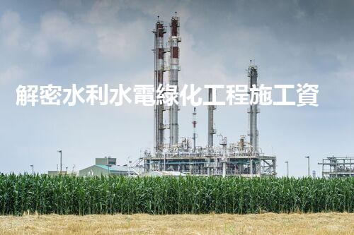 解密水利水電綠化工程施工資質(zhì)：探秘行業(yè)內(nèi)的關(guān)鍵密碼！